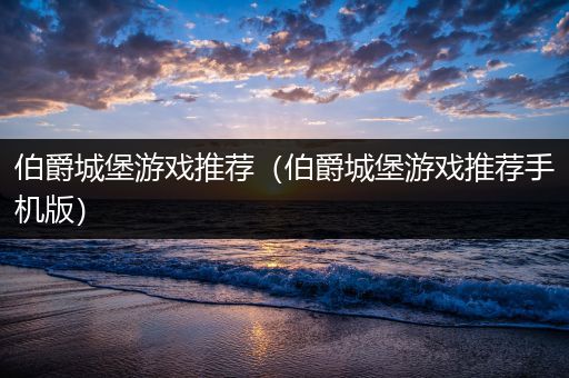 伯爵城堡游戏推荐（伯爵城堡游戏推荐手机版）