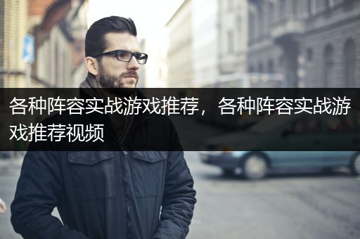 各种阵容实战游戏推荐，各种阵容实战游戏推荐视频