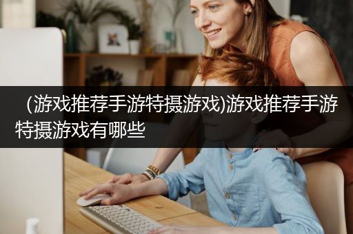 （游戏推荐手游特摄游戏)游戏推荐手游特摄游戏有哪些