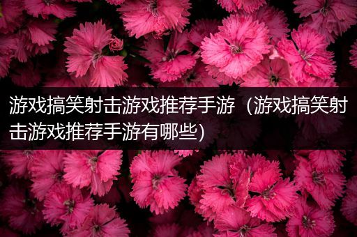 游戏搞笑射击游戏推荐手游（游戏搞笑射击游戏推荐手游有哪些）