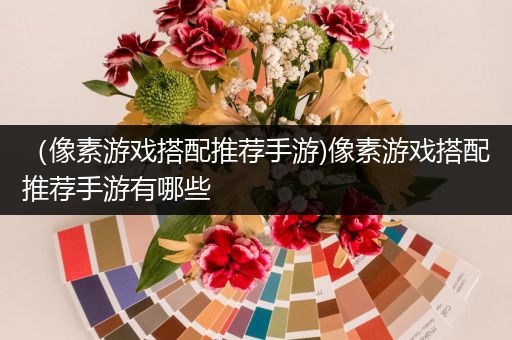（像素游戏搭配推荐手游)像素游戏搭配推荐手游有哪些
