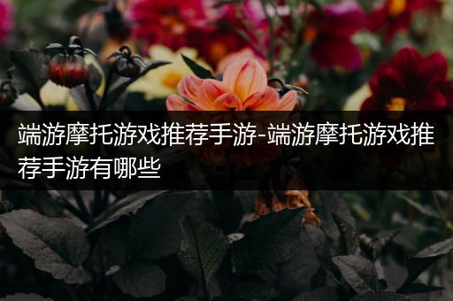 端游摩托游戏推荐手游-端游摩托游戏推荐手游有哪些
