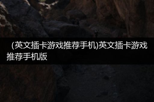 （英文插卡游戏推荐手机)英文插卡游戏推荐手机版