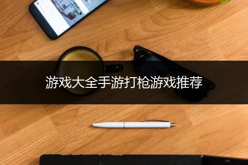 游戏大全手游打枪游戏推荐