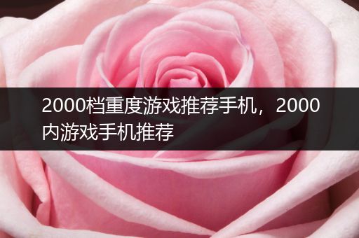 2000档重度游戏推荐手机，2000内游戏手机推荐
