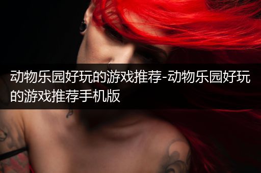 动物乐园好玩的游戏推荐-动物乐园好玩的游戏推荐手机版
