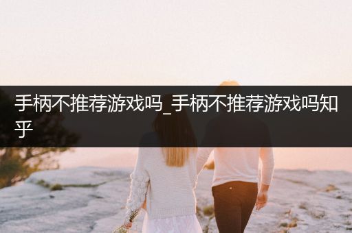 手柄不推荐游戏吗_手柄不推荐游戏吗知乎