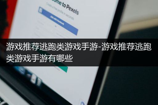 游戏推荐逃跑类游戏手游-游戏推荐逃跑类游戏手游有哪些