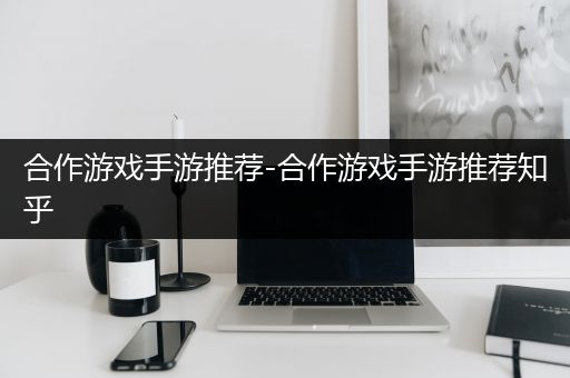 合作游戏手游推荐-合作游戏手游推荐知乎