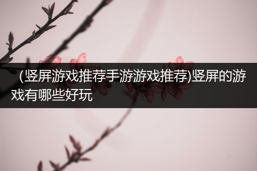 （竖屏游戏推荐手游游戏推荐)竖屏的游戏有哪些好玩