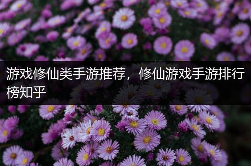 游戏修仙类手游推荐，修仙游戏手游排行榜知乎