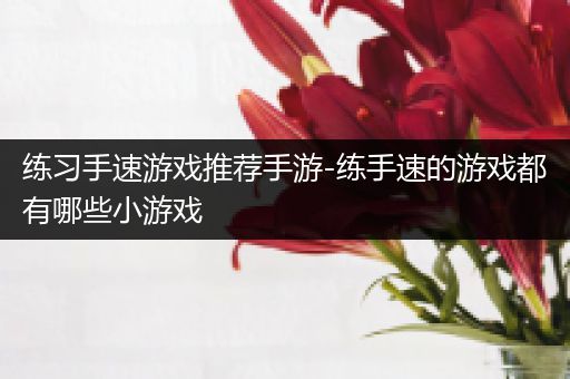 练习手速游戏推荐手游-练手速的游戏都有哪些小游戏