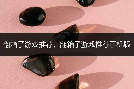 翻箱子游戏推荐，翻箱子游戏推荐手机版