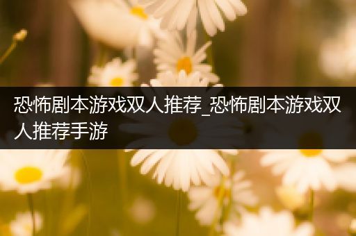 恐怖剧本游戏双人推荐_恐怖剧本游戏双人推荐手游