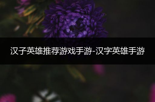 汉子英雄推荐游戏手游-汉字英雄手游