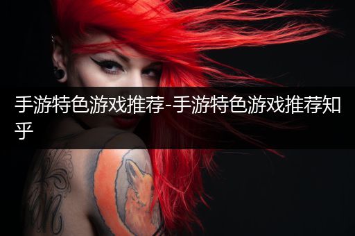 手游特色游戏推荐-手游特色游戏推荐知乎