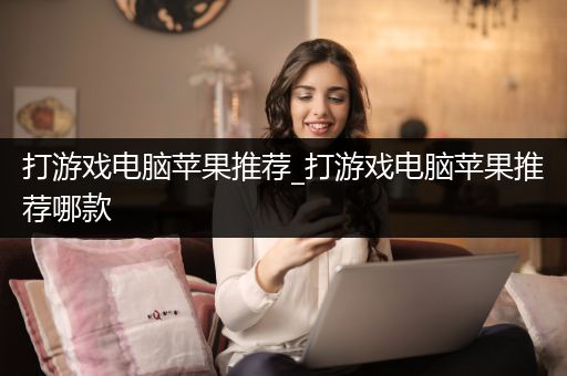 打游戏电脑苹果推荐_打游戏电脑苹果推荐哪款