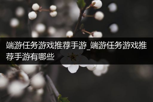 端游任务游戏推荐手游_端游任务游戏推荐手游有哪些