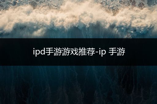 ipd手游游戏推荐-ip 手游