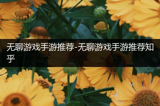 无聊游戏手游推荐-无聊游戏手游推荐知乎