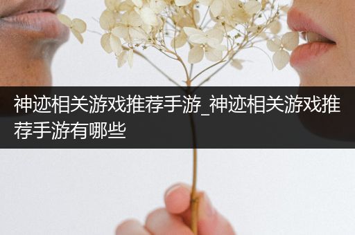 神迹相关游戏推荐手游_神迹相关游戏推荐手游有哪些