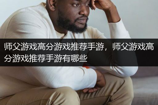 师父游戏高分游戏推荐手游，师父游戏高分游戏推荐手游有哪些
