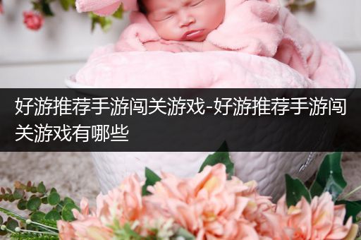 好游推荐手游闯关游戏-好游推荐手游闯关游戏有哪些