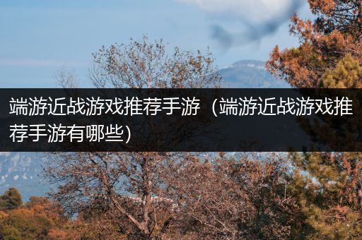 端游近战游戏推荐手游（端游近战游戏推荐手游有哪些）