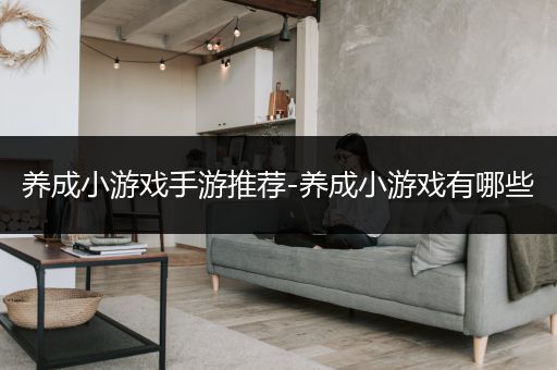 养成小游戏手游推荐-养成小游戏有哪些