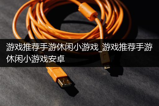 游戏推荐手游休闲小游戏_游戏推荐手游休闲小游戏安卓