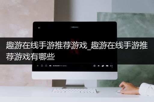 趣游在线手游推荐游戏_趣游在线手游推荐游戏有哪些