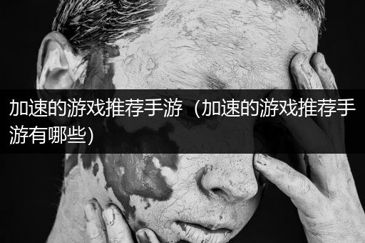 加速的游戏推荐手游（加速的游戏推荐手游有哪些）