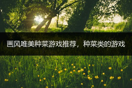 画风唯美种菜游戏推荐，种菜类的游戏