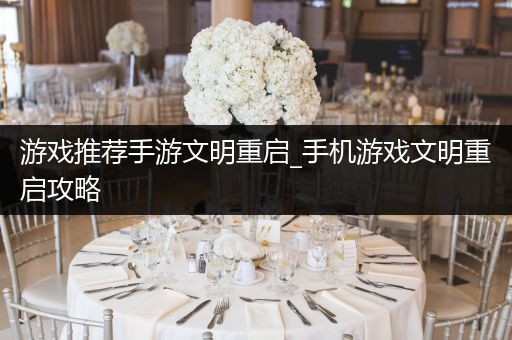 游戏推荐手游文明重启_手机游戏文明重启攻略