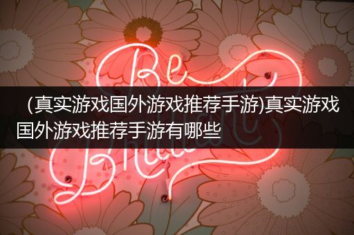 （真实游戏国外游戏推荐手游)真实游戏国外游戏推荐手游有哪些