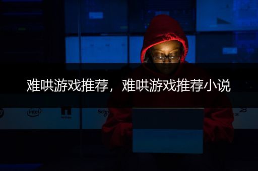 难哄游戏推荐，难哄游戏推荐小说
