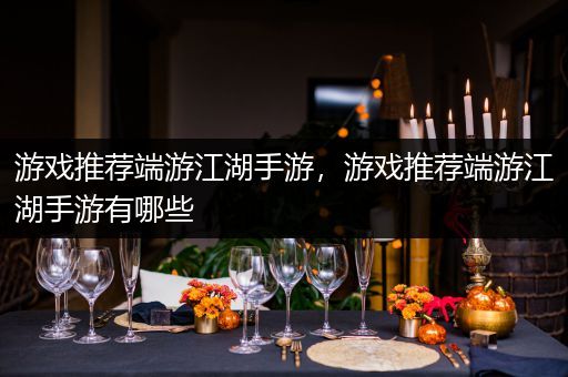 游戏推荐端游江湖手游，游戏推荐端游江湖手游有哪些