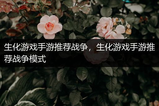 生化游戏手游推荐战争，生化游戏手游推荐战争模式