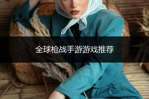 全球枪战手游游戏推荐