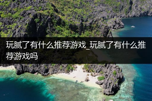 玩腻了有什么推荐游戏_玩腻了有什么推荐游戏吗