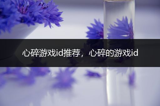 心碎游戏id推荐，心碎的游戏id