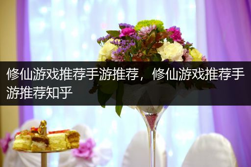 修仙游戏推荐手游推荐，修仙游戏推荐手游推荐知乎