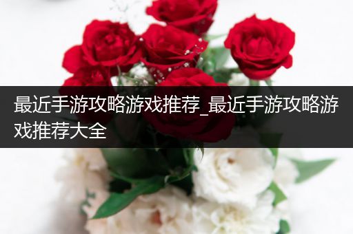 最近手游攻略游戏推荐_最近手游攻略游戏推荐大全