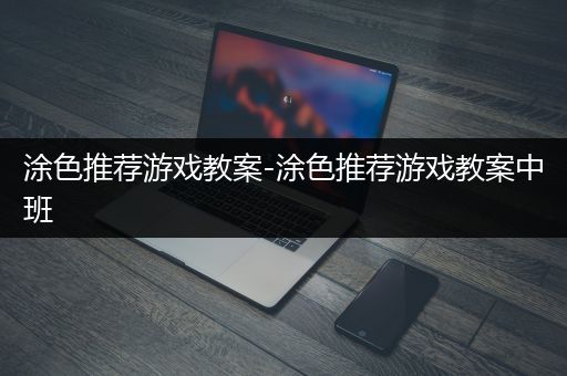 涂色推荐游戏教案-涂色推荐游戏教案中班