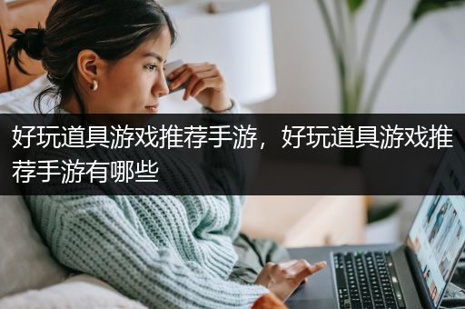 好玩道具游戏推荐手游，好玩道具游戏推荐手游有哪些