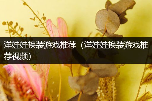 洋娃娃换装游戏推荐（洋娃娃换装游戏推荐视频）