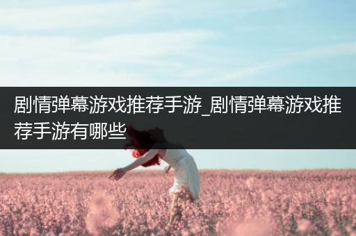 剧情弹幕游戏推荐手游_剧情弹幕游戏推荐手游有哪些