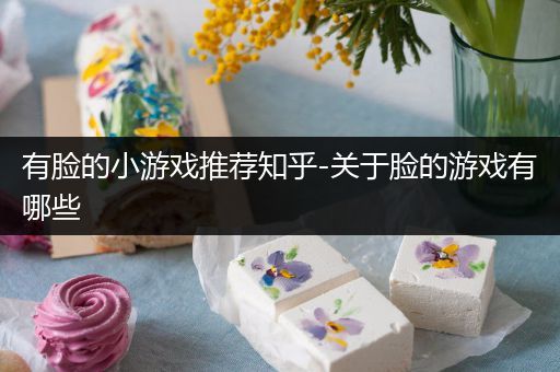 有脸的小游戏推荐知乎-关于脸的游戏有哪些