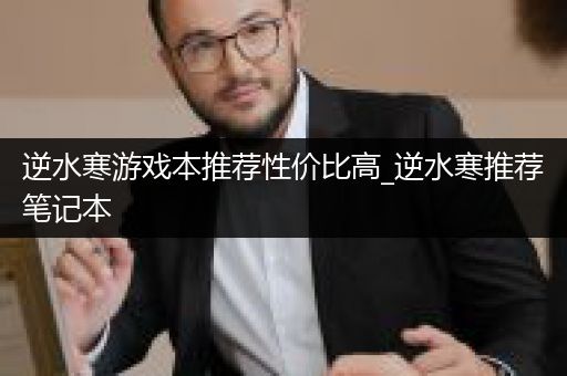 逆水寒游戏本推荐性价比高_逆水寒推荐笔记本