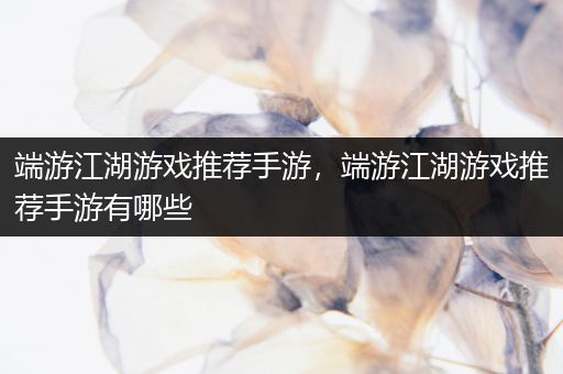 端游江湖游戏推荐手游，端游江湖游戏推荐手游有哪些